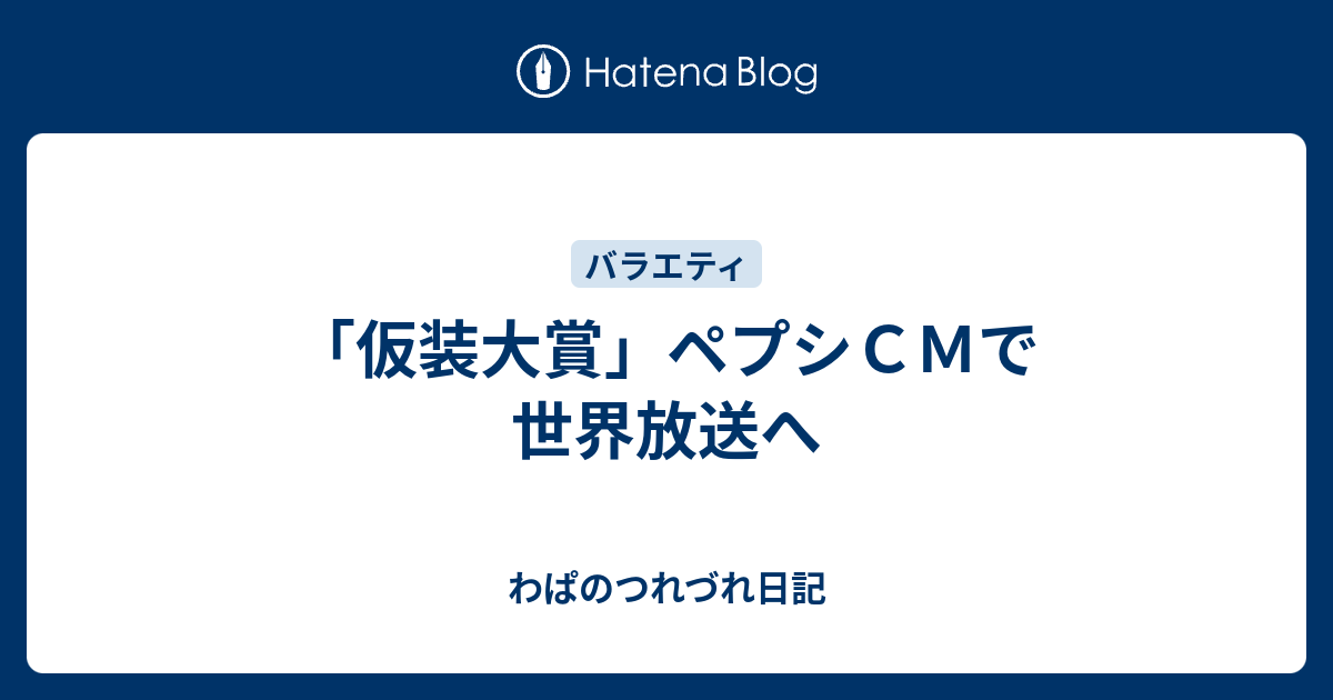 仮装大賞 ペプシｃｍで世界放送へ わぱのつれづれ日記