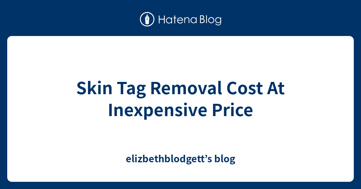Skin Tag Removal Cost At Inexpensive Price elizbethblodgett’s blog
