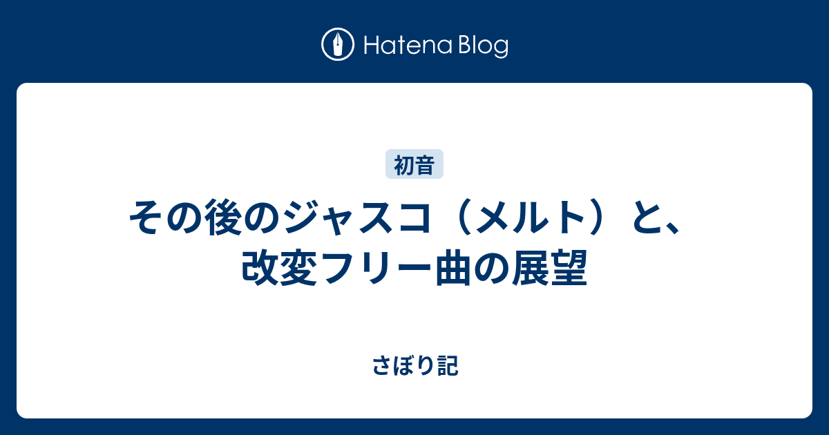 その後のジャスコ メルト と 改変フリー曲の展望 さぼり記