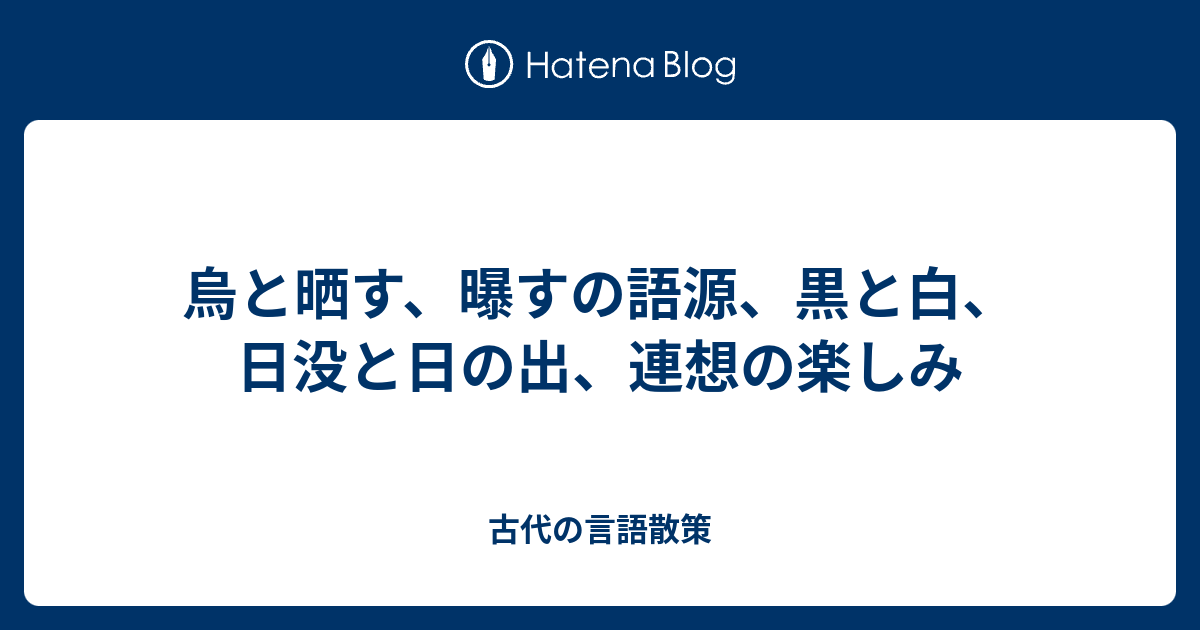 烏と晒す 曝すの語源 黒と白 日没と日の出 連想の楽しみ 古代の言語散策