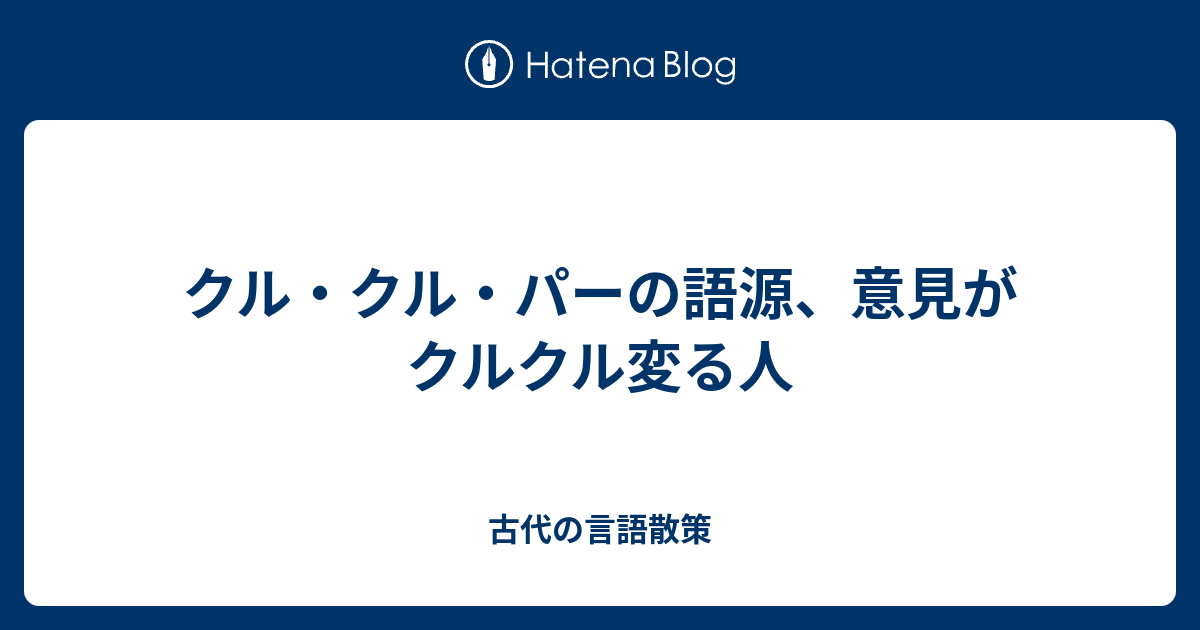 クル クル パーの語源 意見がクルクル変る人 古代の言語散策