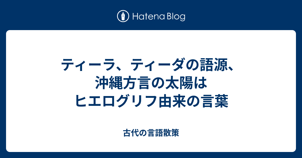 ティーラ ティーダの語源 沖縄方言の太陽はヒエログリフ由来の言葉 古代の言語散策