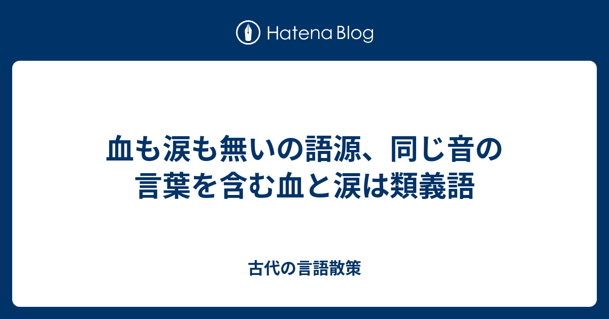 血も涙も無いの語源 同じ音の言葉を含む血と涙は類義語 古代の言語散策