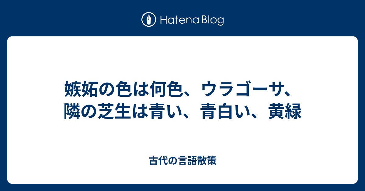 嫉妬の色は何色 ウラゴーサ 隣の芝生は青い 青白い 黄緑 古代の言語散策