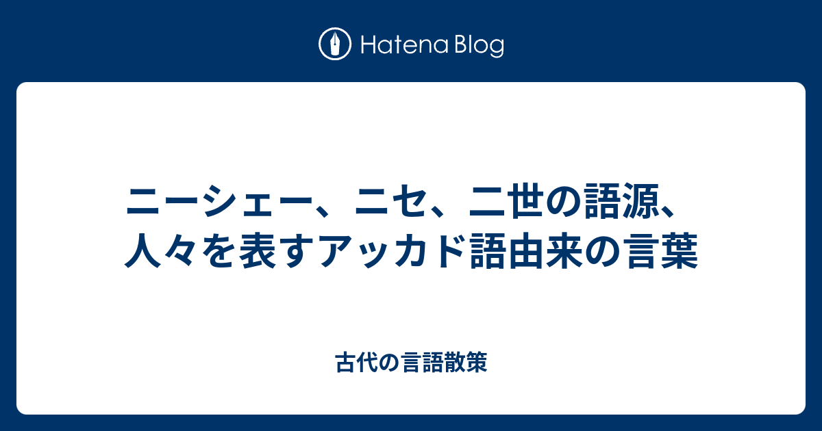 ニーシェー ニセ 二世の語源 人々を表すアッカド語由来の言葉 古代の言語散策