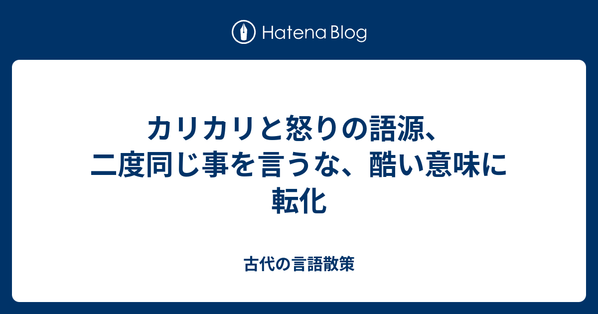 カリカリと怒りの語源 二度同じ事を言うな 酷い意味に転化 古代の言語散策