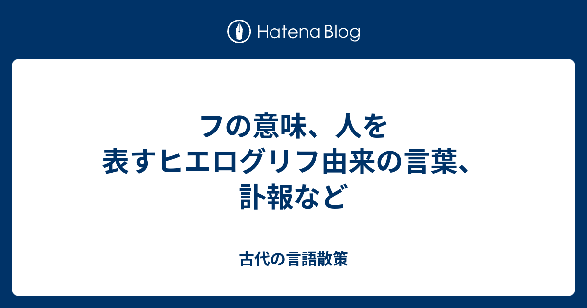 フの意味 人を表すヒエログリフ由来の言葉 訃報など 古代の言語散策