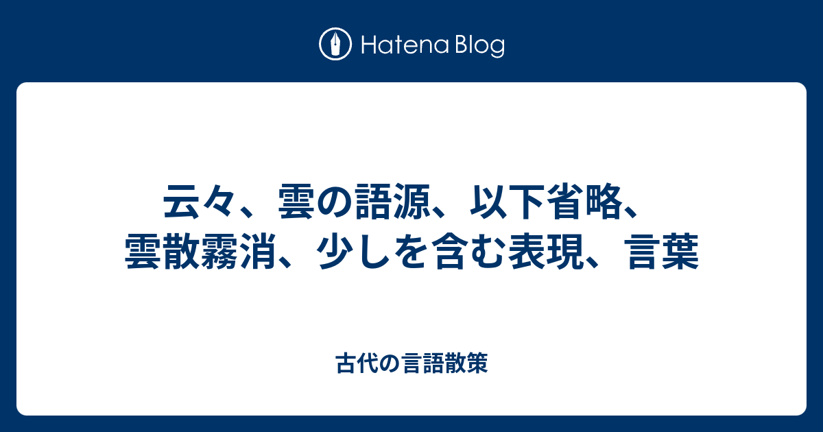 云々 雲の語源 以下省略 雲散霧消 少しを含む表現 言葉 古代の言語散策