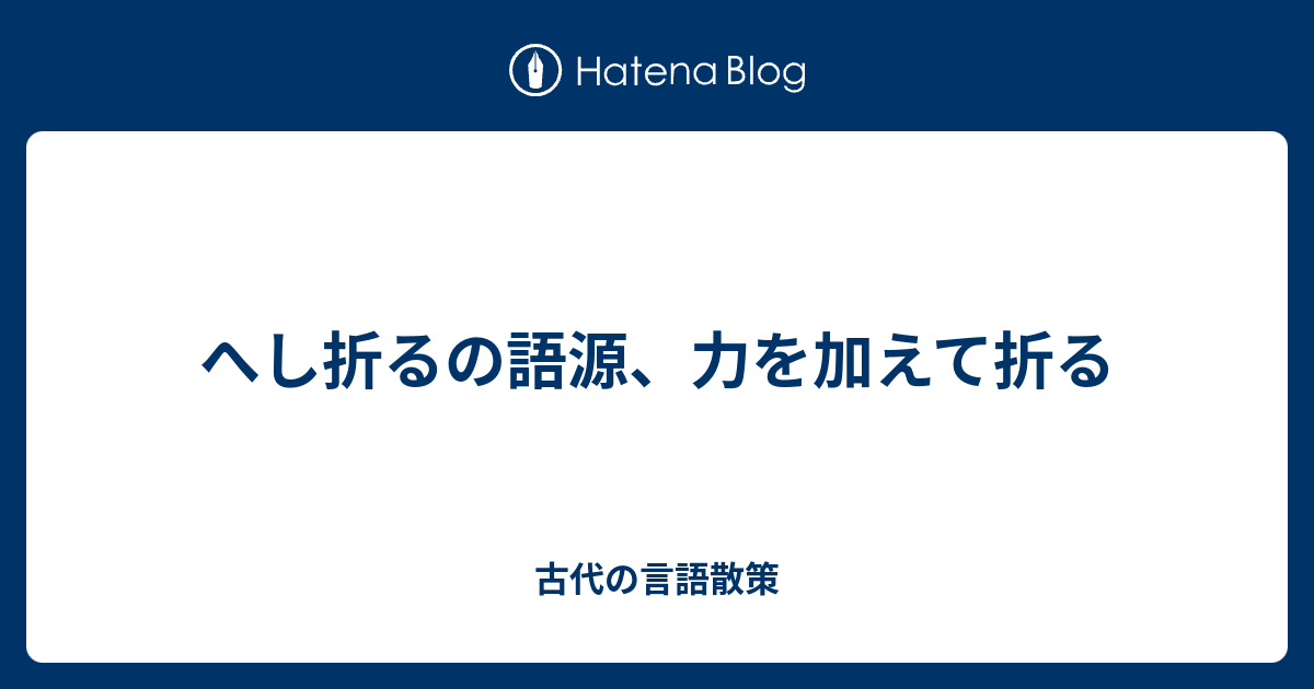 へし折るの語源 力を加えて折る 古代の言語散策