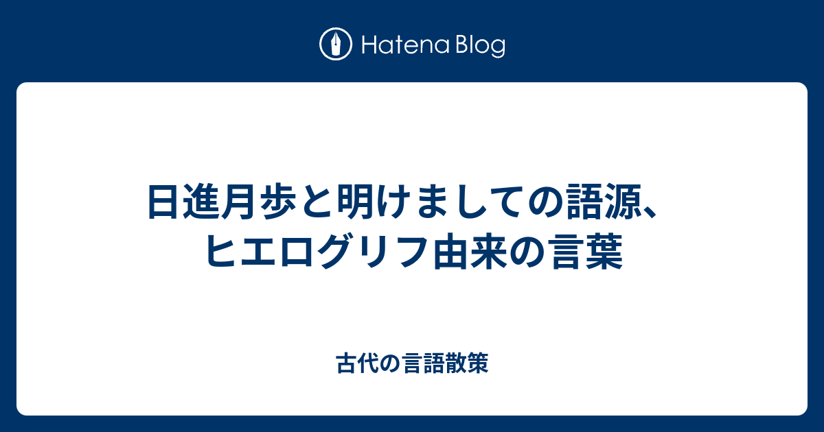 日進月歩と明けましての語源 ヒエログリフ由来の言葉 古代の言語散策