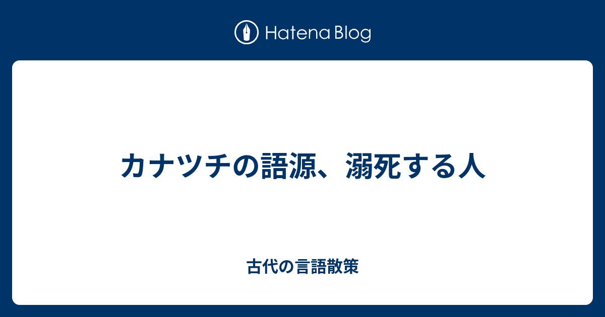 カナツチの語源 溺死する人 古代の言語散策