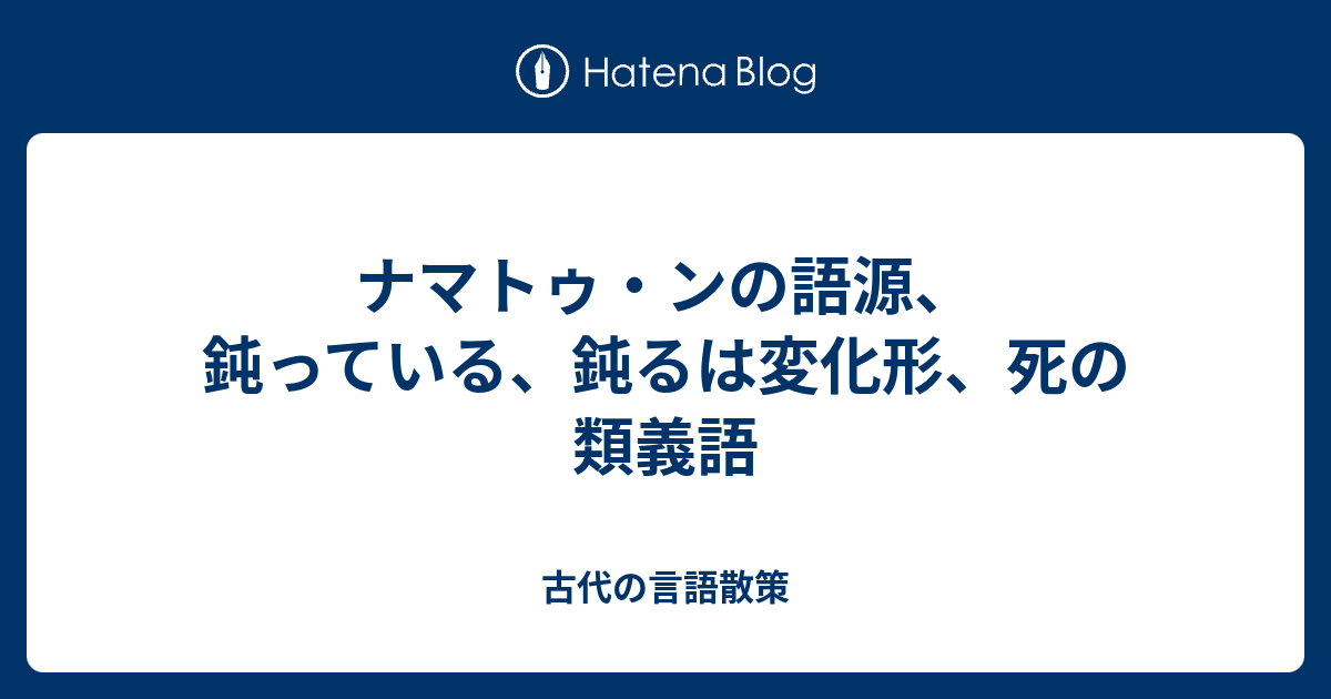 ナマトゥ ンの語源 鈍っている 鈍るは変化形 死の類義語 古代の言語散策