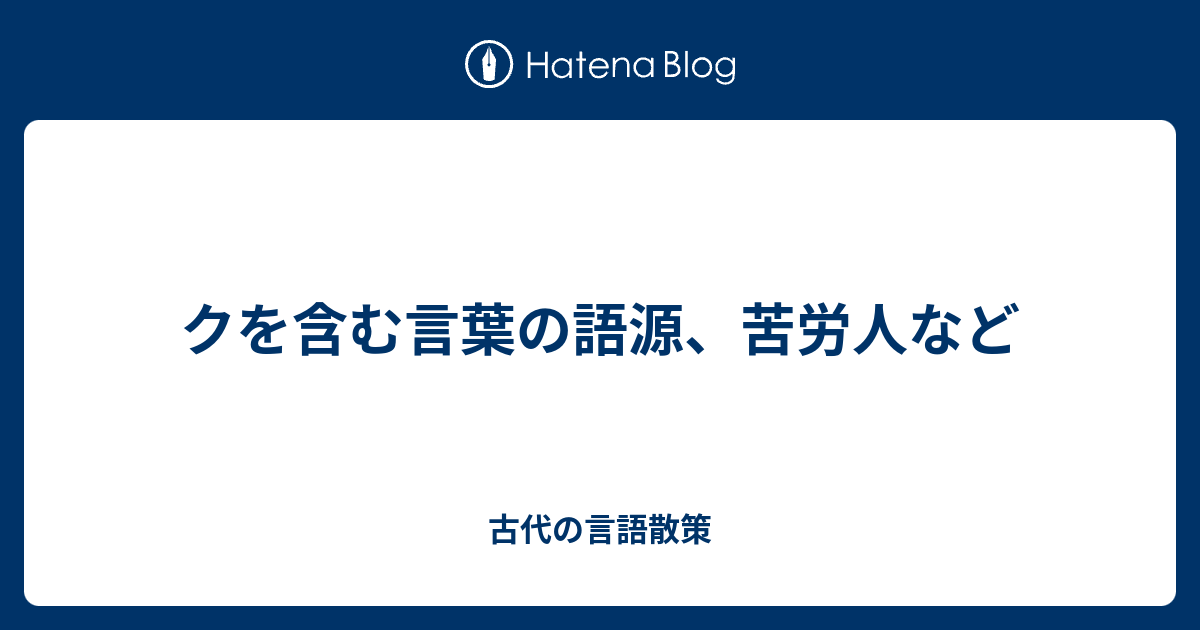 クを含む言葉の語源 苦労人など 古代の言語散策