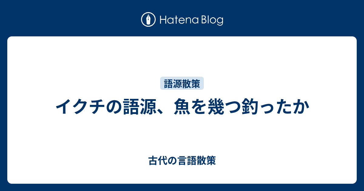 イクチの語源、魚を幾つ釣ったか - 古代の言語散策