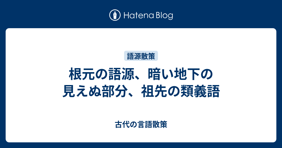 根元の語源、暗い地下の見えぬ部分、祖先の類義語 - 古代の言語散策