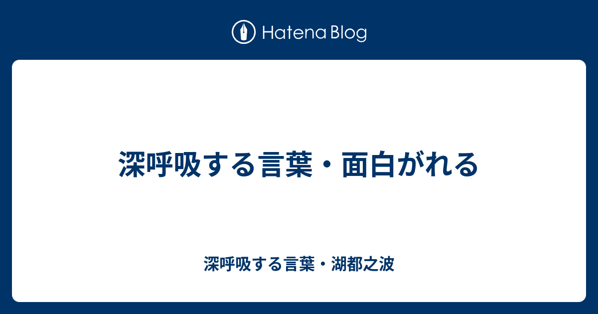 深呼吸する言葉 面白がれる 深呼吸する言葉 湖都之波