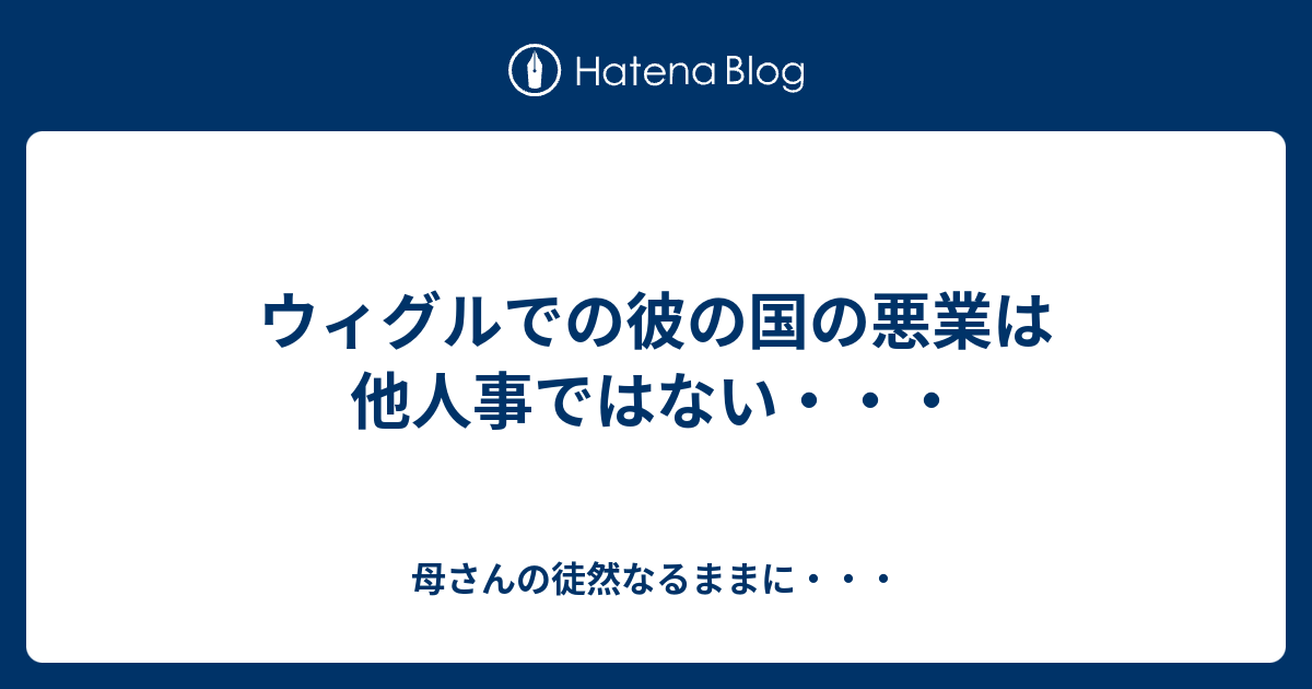 ウィグルでの彼の国の悪業は他人事ではない 母さんの徒然なるままに