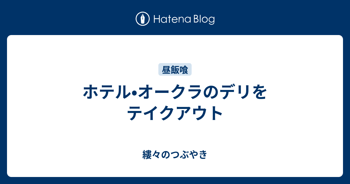 ホテル•オークラのデリをテイクアウト 縷々のつぶやき
