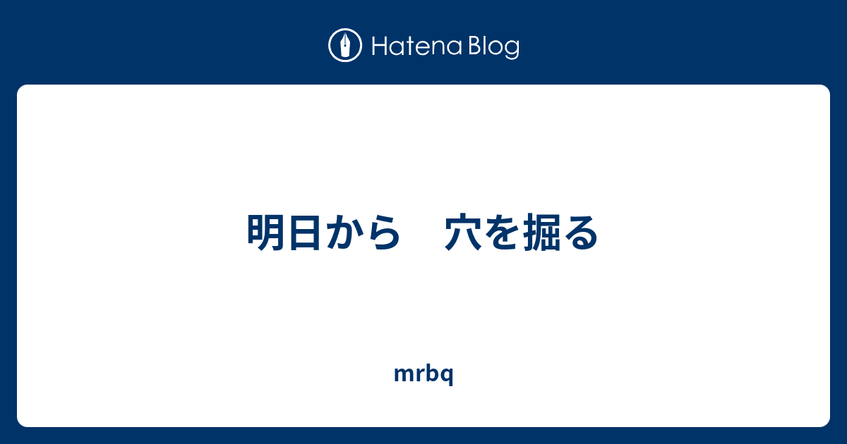 明日から 穴を掘る Mrbq