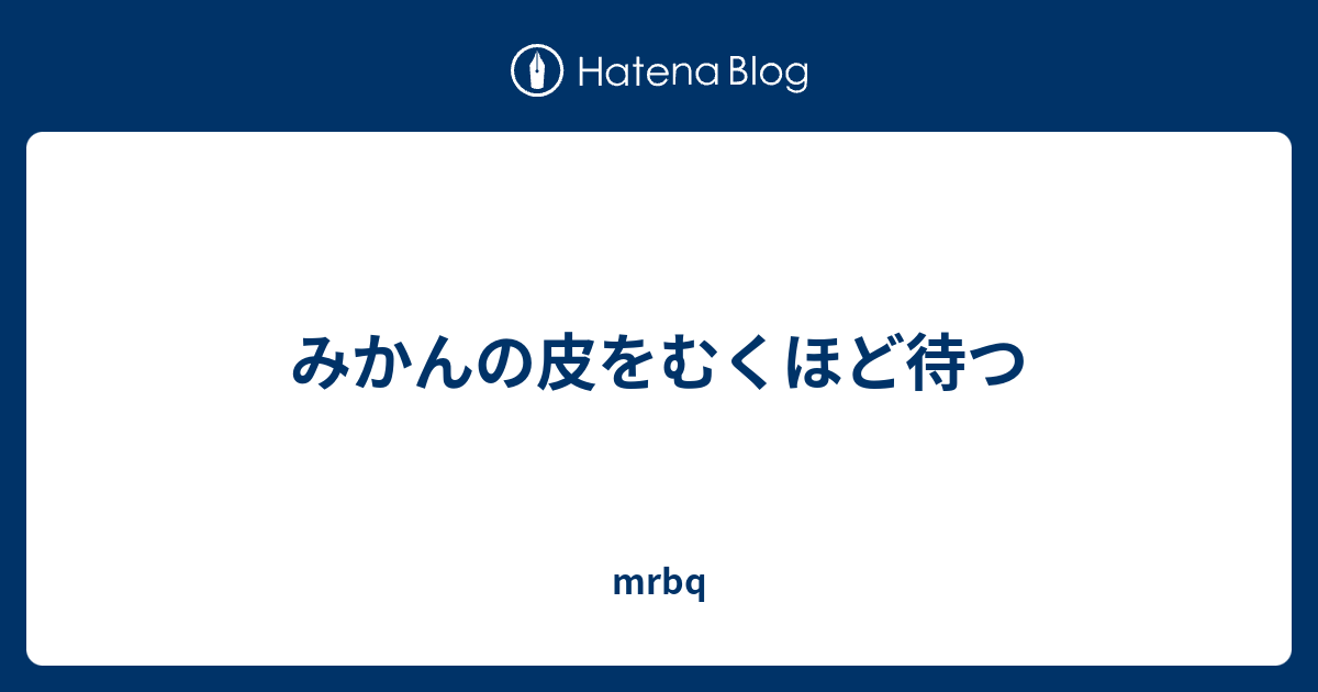 みかんの皮をむくほど待つ Mrbq