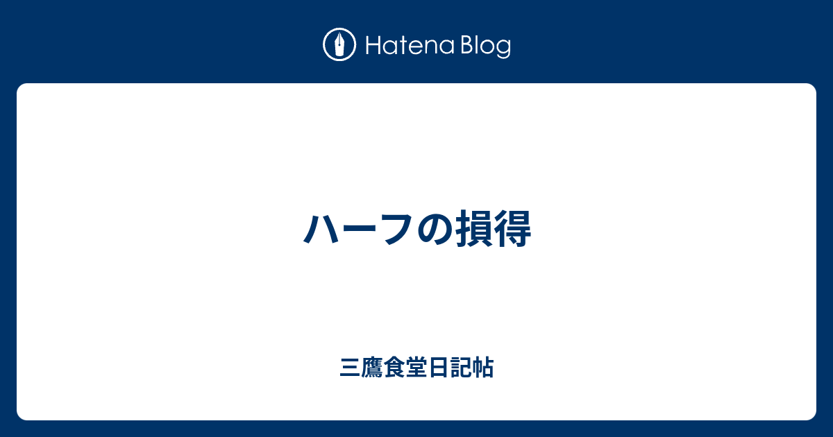 ハーフの損得 三鷹食堂日記帖