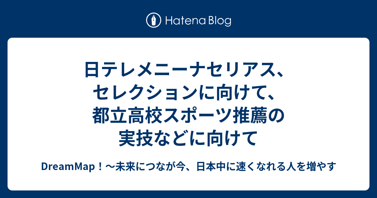 日テレメニーナセリアス セレクションに向けて 都立高校スポーツ推薦の実技などに向けて Dreammap 未来につなが今 日本中に速くなれる人を増やす