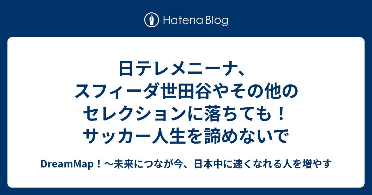 日テレメニーナ スフィーダ世田谷やその他のセレクションに落ちても サッカー人生を諦めないで Dreammap 未来につなが今 日本中に速くなれる人を増やす