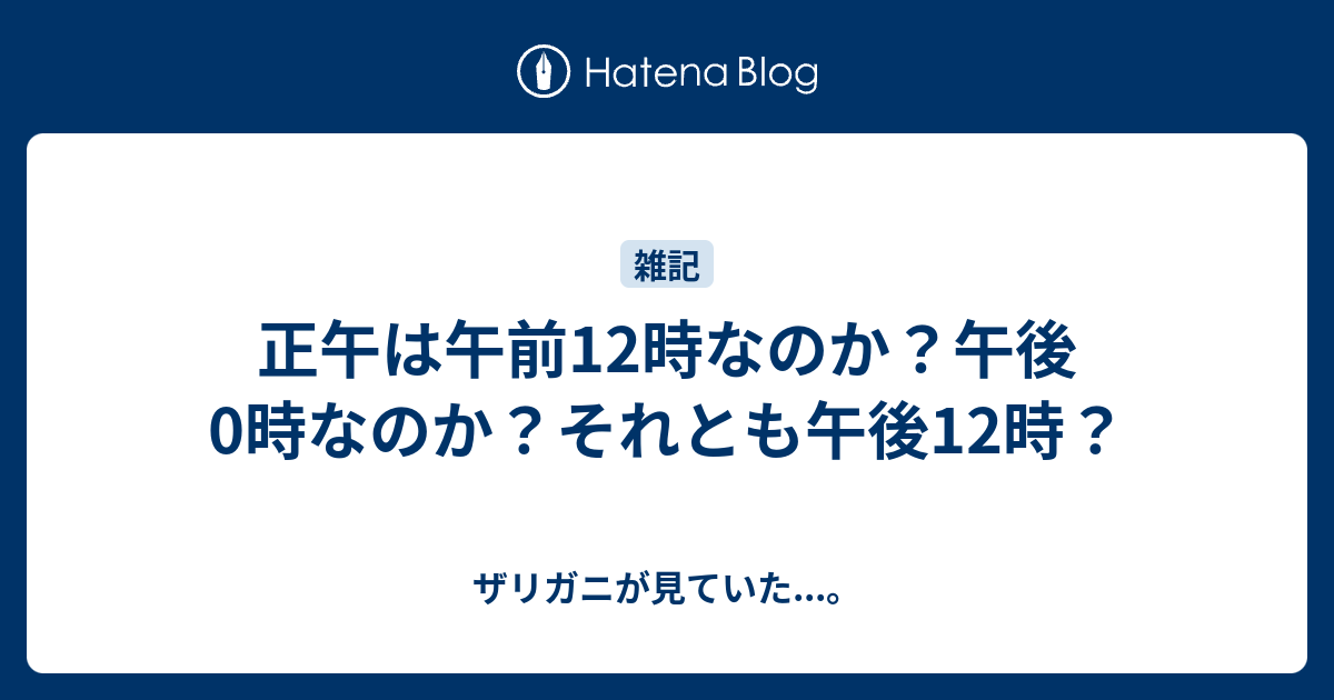 正午は午前12時なのか 午後0時なのか それとも午後12時 ザリガニが見ていた