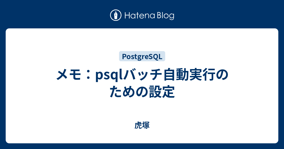 メモ Psqlバッチ自動実行のための設定 虎塚