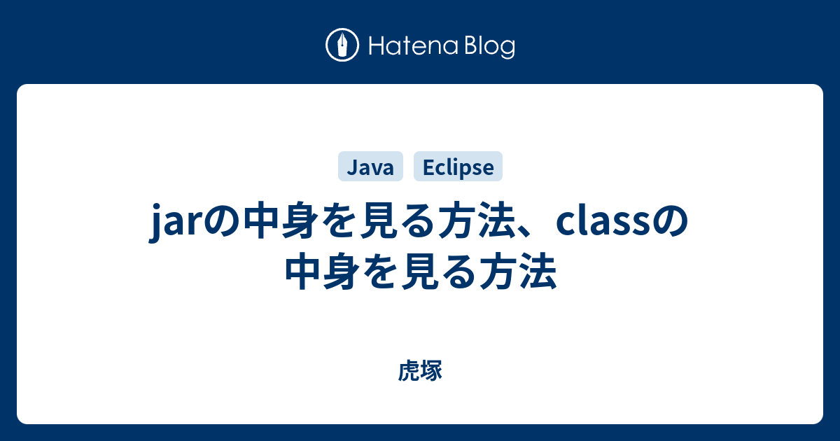 Jarの中身を見る方法 Classの中身を見る方法 虎塚