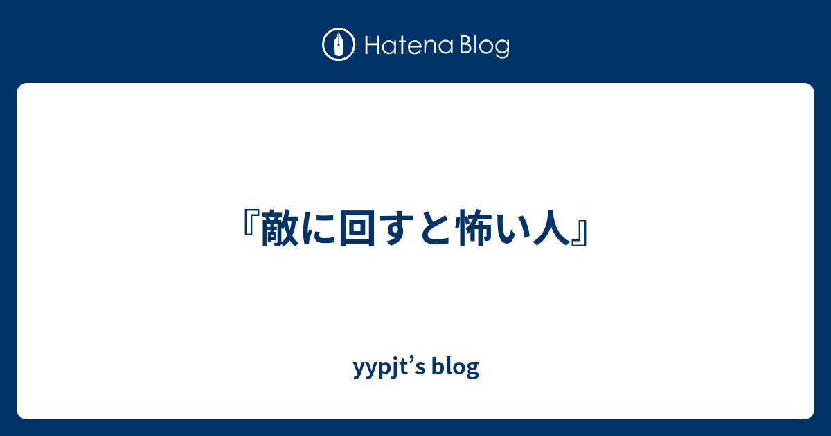 敵に回すと怖い人 Yypjt S Blog