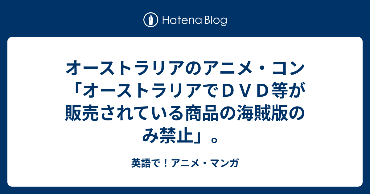 オーストラリアのアニメ コン オーストラリアでｄｖｄ等が販売されている商品の海賊版のみ禁止 英語で アニメ マンガ