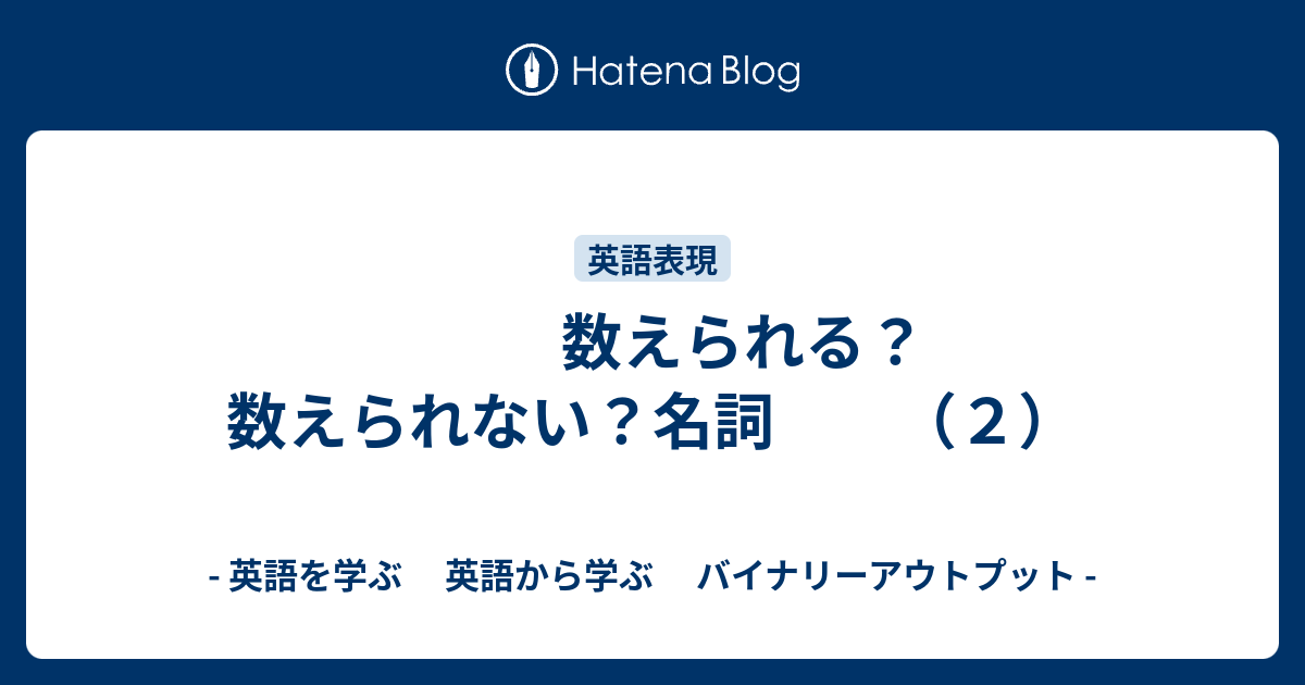 数えられる 数えられない 名詞 ２ 英語を学ぶ 英語から学ぶ バイナリーアウトプット