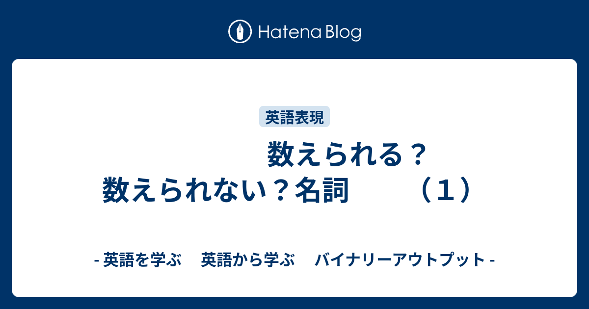 数えられる 数えられない 名詞 １ 英語を学ぶ 英語から学ぶ バイナリーアウトプット