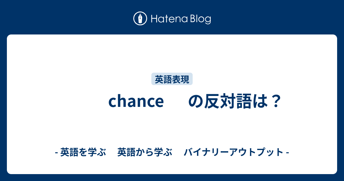 Chance の反対語は 英語を学ぶ 英語から学ぶ バイナリーアウトプット