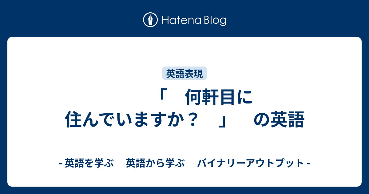 何軒目に住んでいますか の英語 英語を学ぶ 英語から学ぶ バイナリーアウトプット