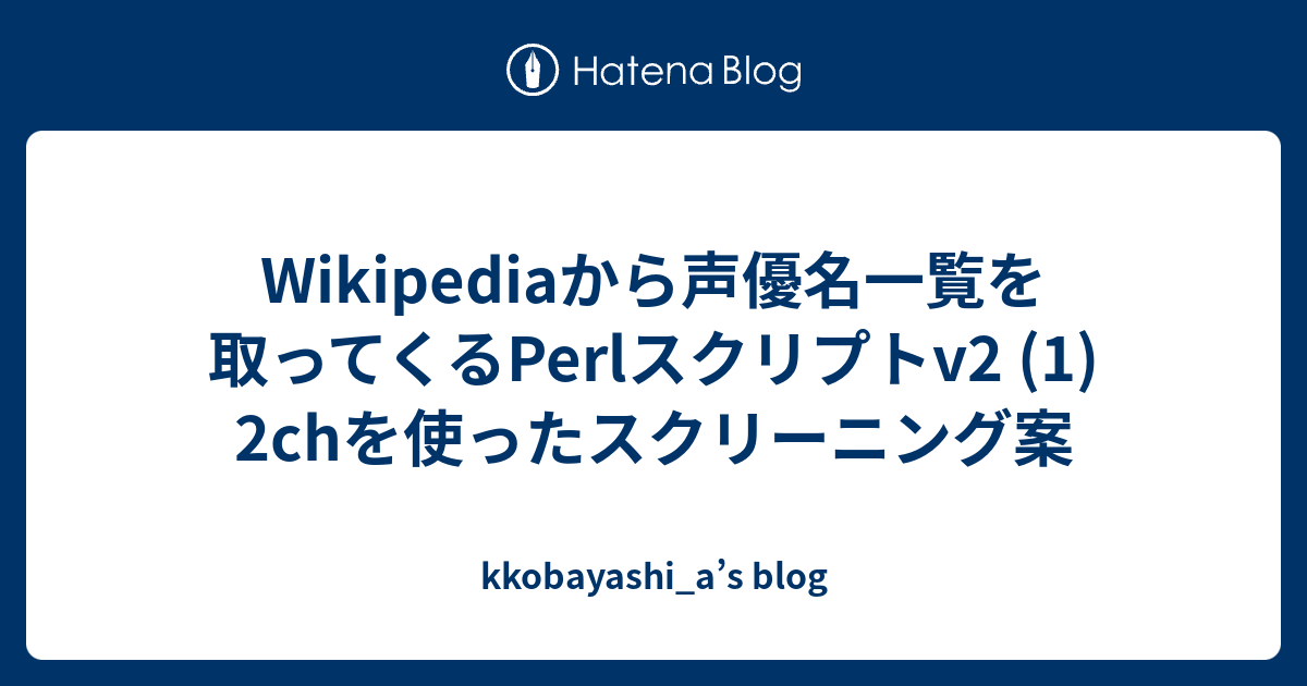 Wikipediaから声優名一覧を取ってくるperlスクリプトv2 1 2chを使ったスクリーニング案 Kkobayashi A S Blog