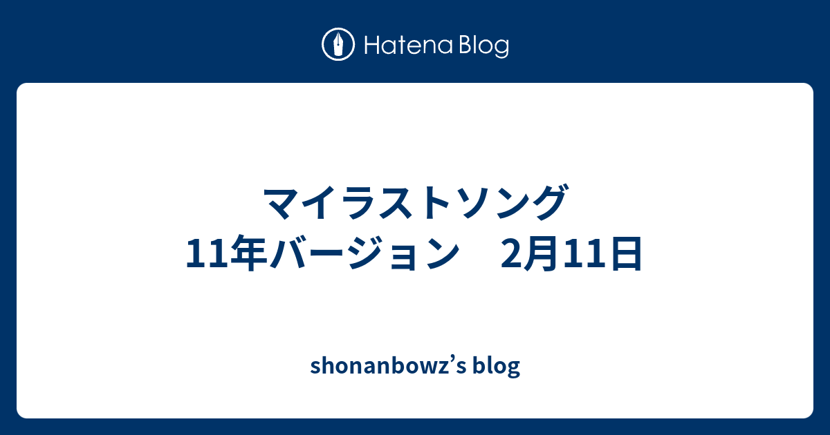 マイラストソング 11年バージョン 2月11日 Shonanbowz S Blog