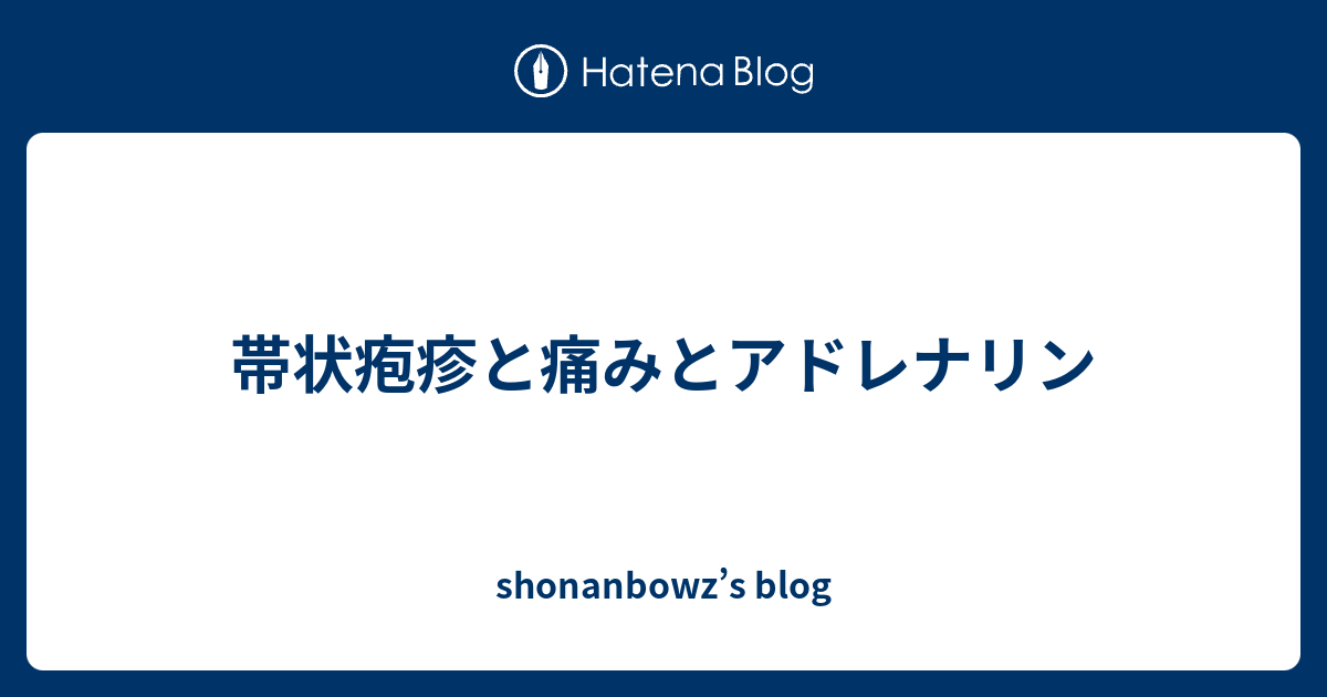 帯状疱疹と痛みとアドレナリン Shonanbowz S Blog