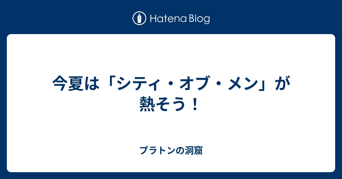 今夏は シティ オブ メン が熱そう プラトンの洞窟