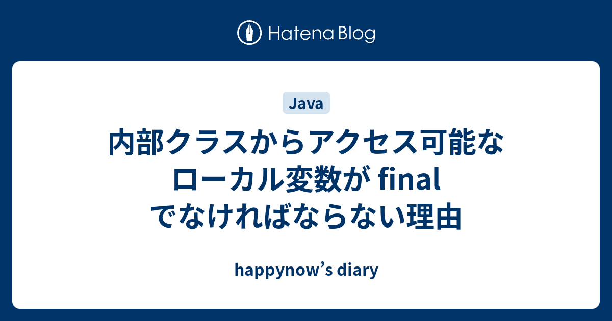 内部クラスからアクセス可能なローカル変数が Final でなければならない理由 Happynow S Diary