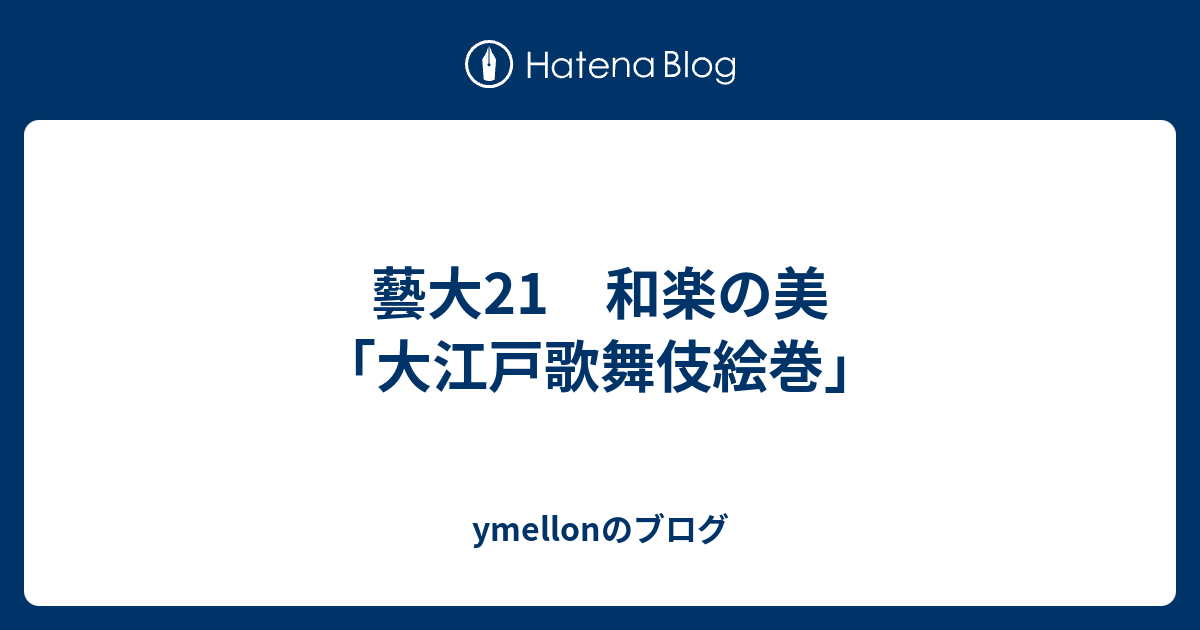 藝大21 和楽の美 大江戸歌舞伎絵巻 Ymellonのブログ