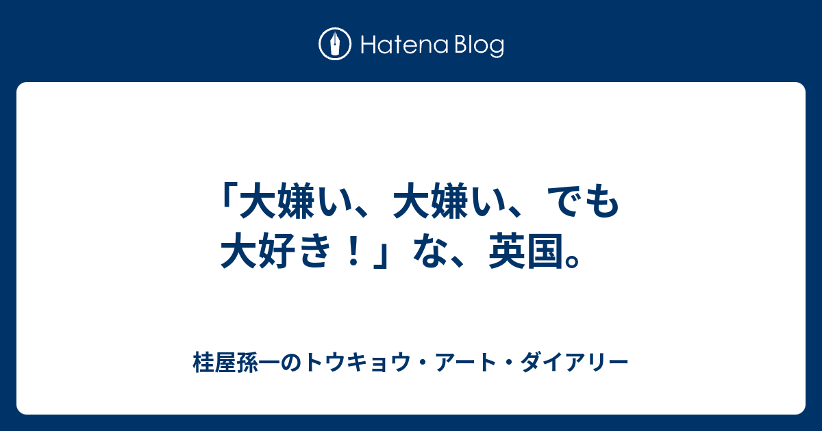 大嫌い 大嫌い でも大好き な 英国 桂屋孫一のトウキョウ アート ダイアリー