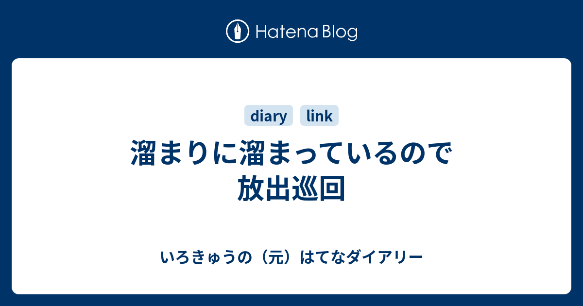 溜まりに溜まっているので放出巡回 いろきゅうのブログ