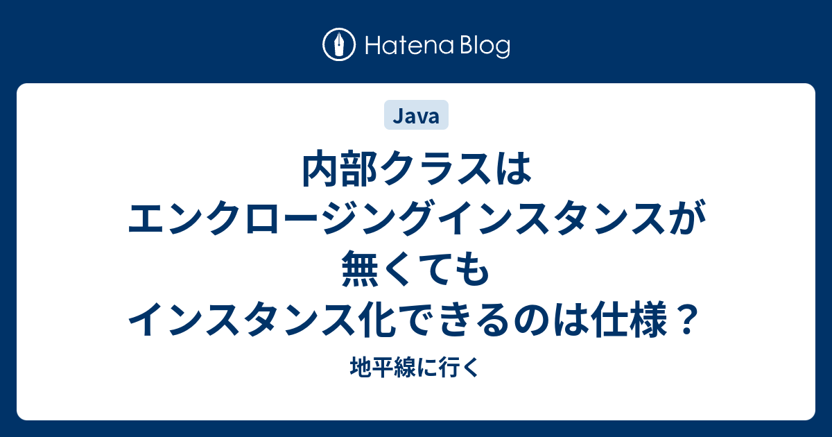 内部クラスはエンクロージングインスタンスが無くてもインスタンス化できるのは仕様 地平線に行く