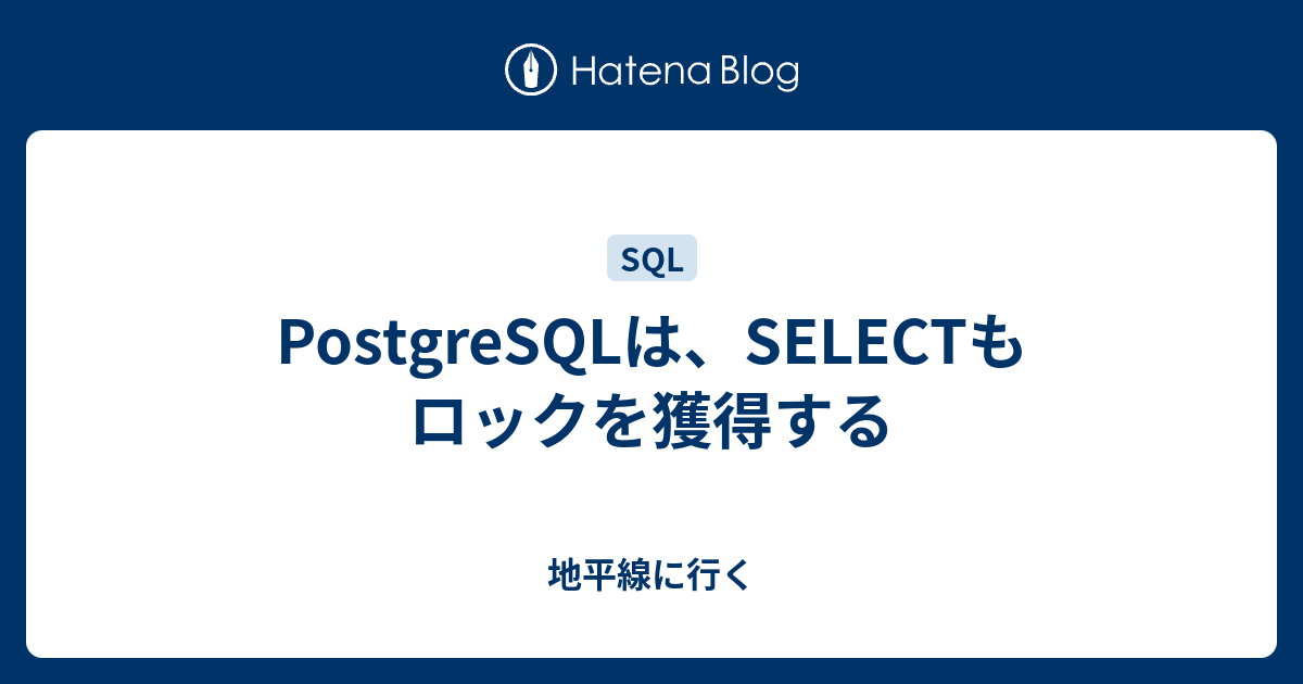 PostgreSQLは、SELECTもロックを獲得する 地平線に行く