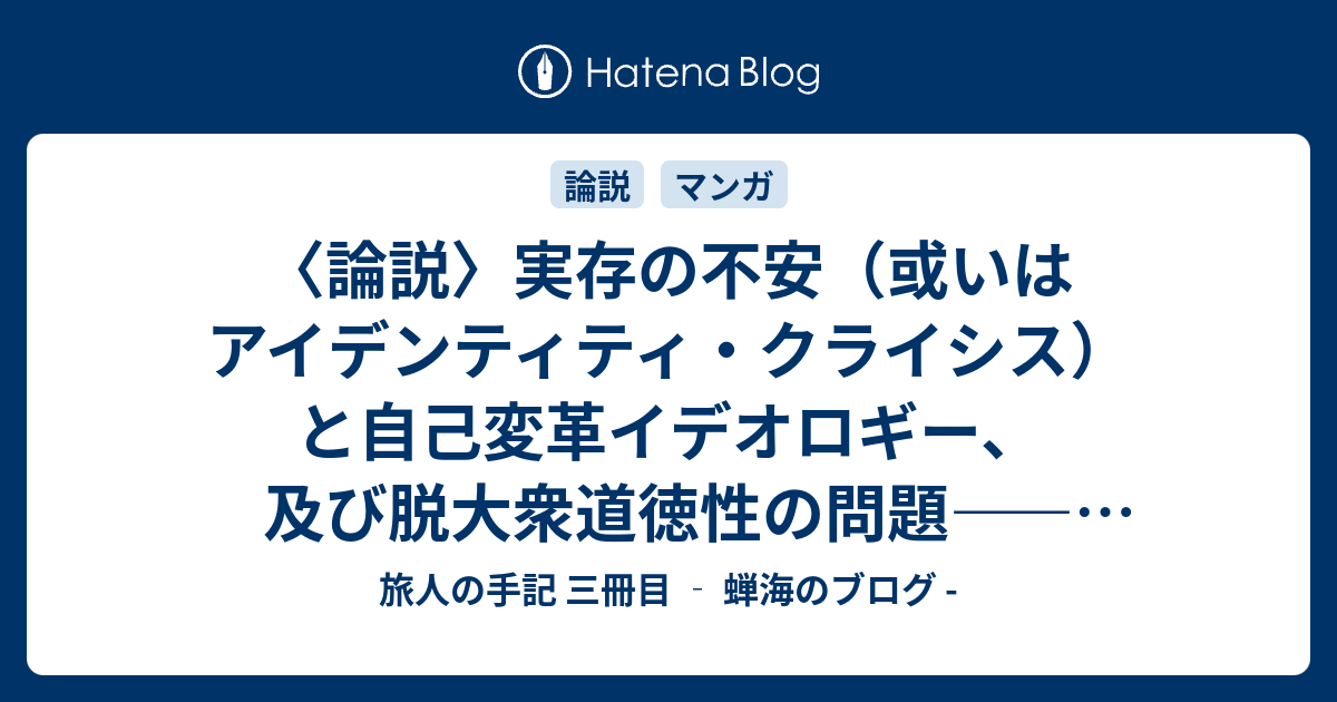 論説 実存の不安 或いはアイデンティティ クライシス と自己変革イデオロギー 及び脱大衆道徳性の問題 忘却のクレイドル 完結に寄せて 旅人の手記 三冊目 蝉海のブログ