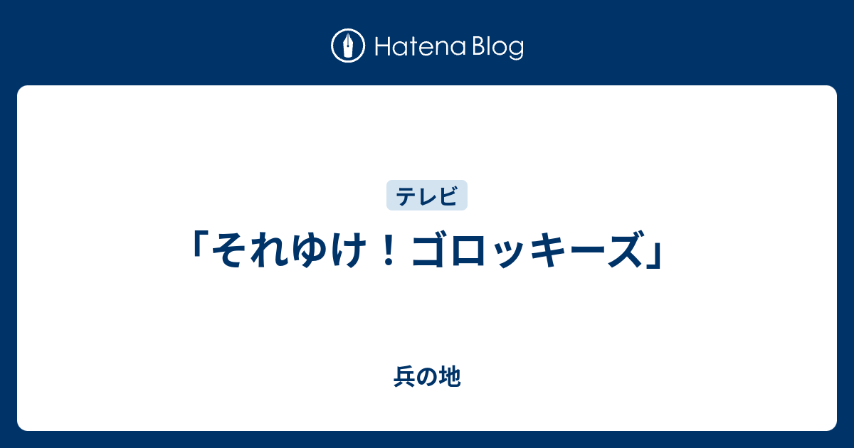 「それゆけ！ゴロッキーズ」 兵の地