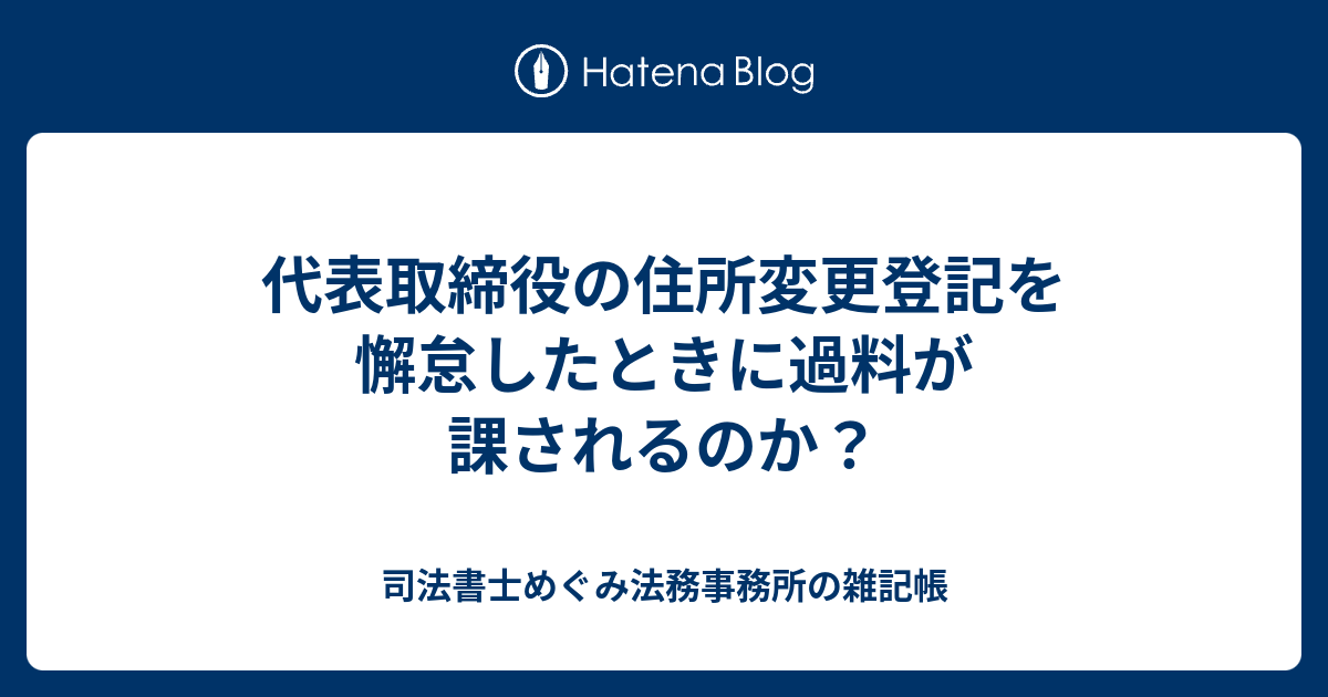 代表取締役の住所変更登記を懈怠したときに過料が課されるのか 司法書士めぐみ法務事務所の雑記帳