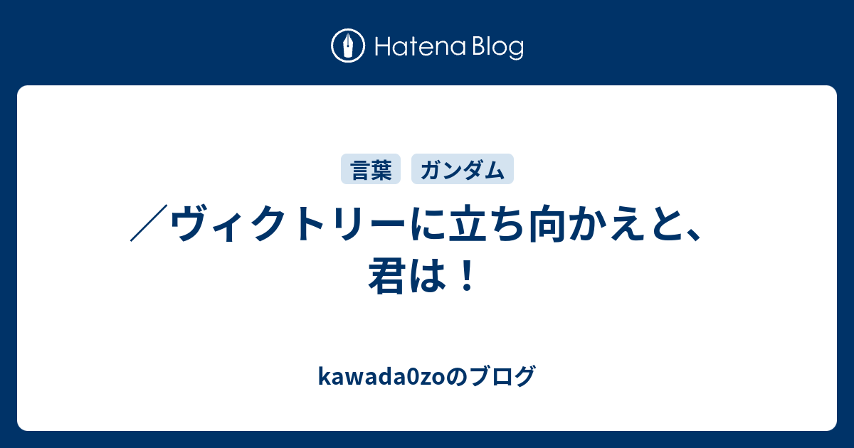 ヴィクトリーに立ち向かえと 君は Kawada0zoのブログ